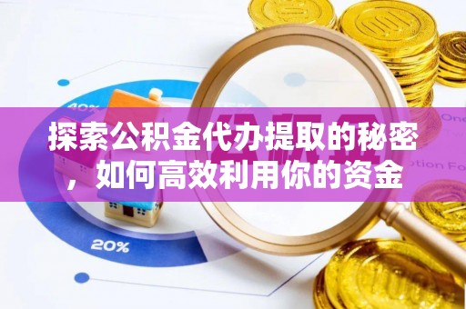 镇安探索公积金代办提取的秘密，如何高效利用你的资金