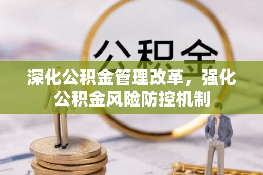 镇安深化公积金管理改革，强化公积金风险防控机制