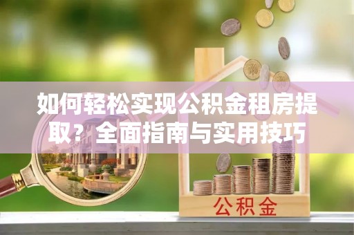 镇安如何轻松实现公积金租房提取？全面指南与实用技巧