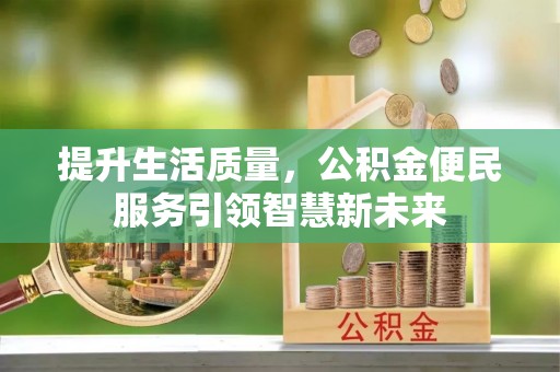镇安提升生活质量，公积金便民服务引领智慧新未来
