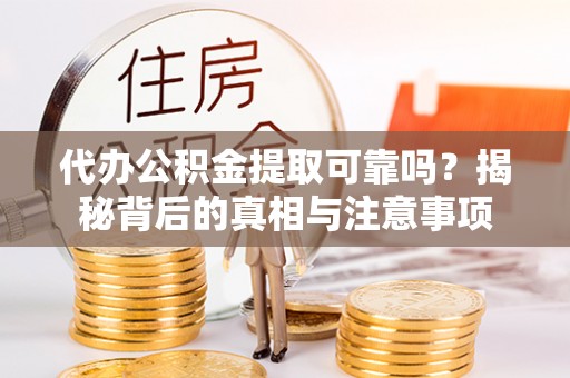 镇安代办公积金提取可靠吗？揭秘背后的真相与注意事项