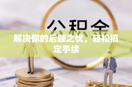 镇安解决你的后顾之忧，轻松搞定手续