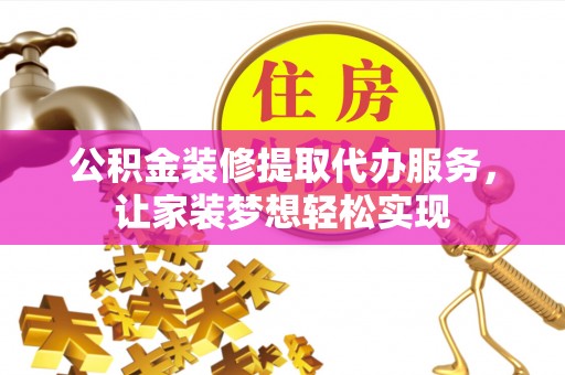 镇安公积金装修提取代办服务，让家装梦想轻松实现