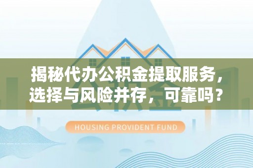 镇安揭秘代办公积金提取服务，选择与风险并存，可靠吗？