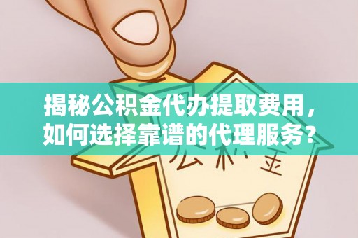 镇安揭秘公积金代办提取费用，如何选择靠谱的代理服务？