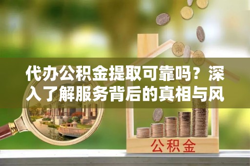 镇安代办公积金提取可靠吗？深入了解服务背后的真相与风险