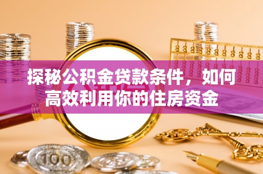 镇安探秘公积金贷款条件，如何高效利用你的住房资金