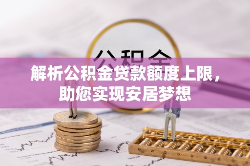 镇安解析公积金贷款额度上限，助您实现安居梦想