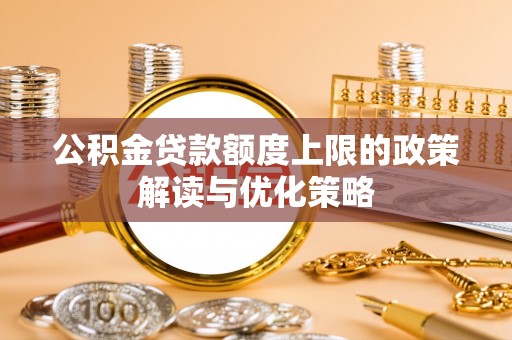 镇安公积金贷款额度上限的政策解读与优化策略