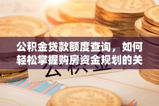 镇安公积金贷款额度查询，如何轻松掌握购房资金规划的关键