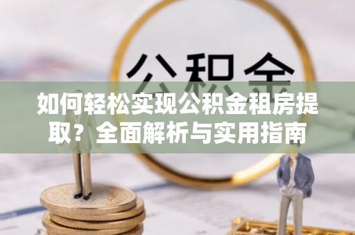 镇安如何轻松实现公积金租房提取？全面解析与实用指南