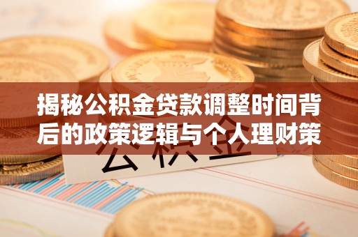 镇安揭秘公积金贷款调整时间背后的政策逻辑与个人理财策略