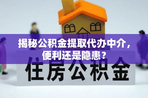 镇安揭秘公积金提取代办中介，便利还是隐患？