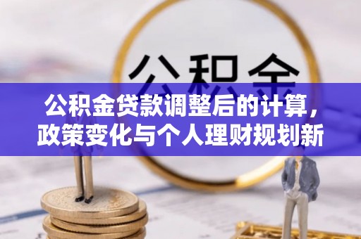 镇安公积金贷款调整后的计算，政策变化与个人理财规划新方向
