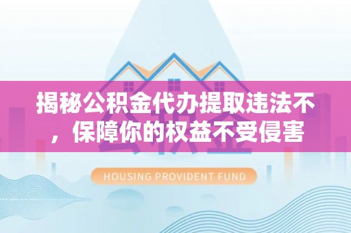 镇安揭秘公积金代办提取违法不，保障你的权益不受侵害