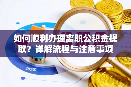 镇安如何顺利办理离职公积金提取？详解流程与注意事项