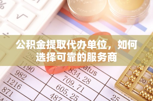 镇安公积金提取代办单位，如何选择可靠的服务商