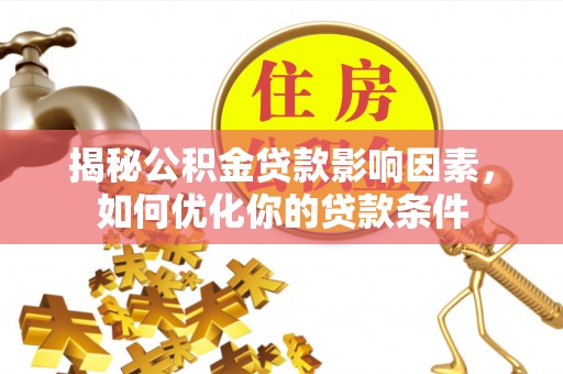 镇安揭秘公积金贷款影响因素，如何优化你的贷款条件