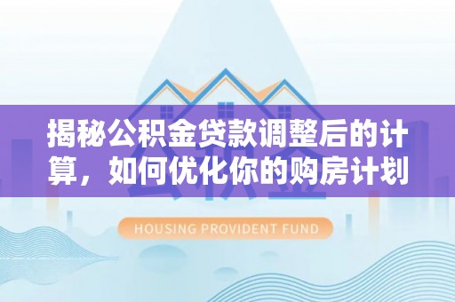 镇安揭秘公积金贷款调整后的计算，如何优化你的购房计划