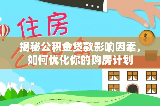 镇安揭秘公积金贷款影响因素，如何优化你的购房计划