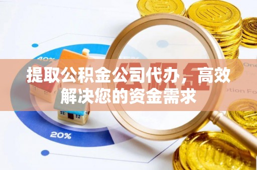 镇安提取公积金公司代办，高效解决您的资金需求