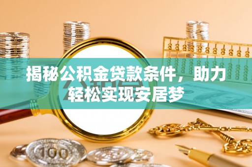 镇安揭秘公积金贷款条件，助力轻松实现安居梦