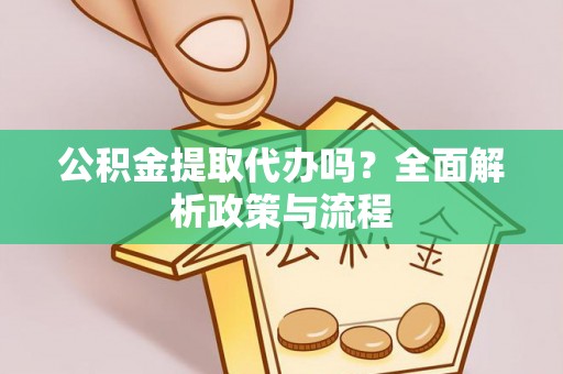 镇安公积金提取代办吗？全面解析政策与流程