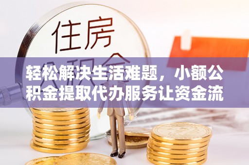 镇安轻松解决生活难题，小额公积金提取代办服务让资金流动更便捷