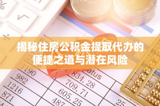 镇安揭秘住房公积金提取代办的便捷之道与潜在风险