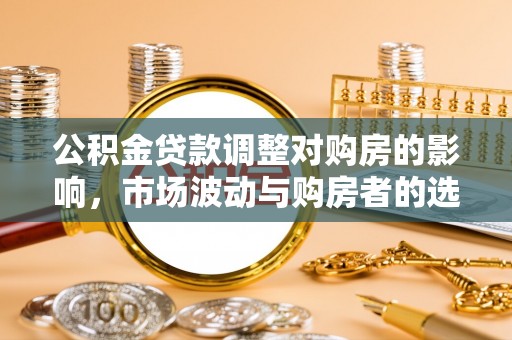 镇安公积金贷款调整对购房的影响，市场波动与购房者的选择