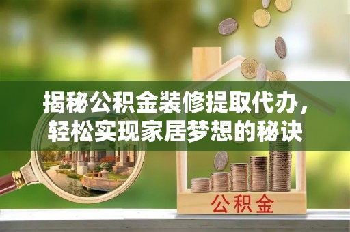 镇安揭秘公积金装修提取代办，轻松实现家居梦想的秘诀