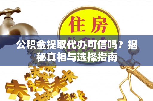 镇安公积金提取代办可信吗？揭秘真相与选择指南