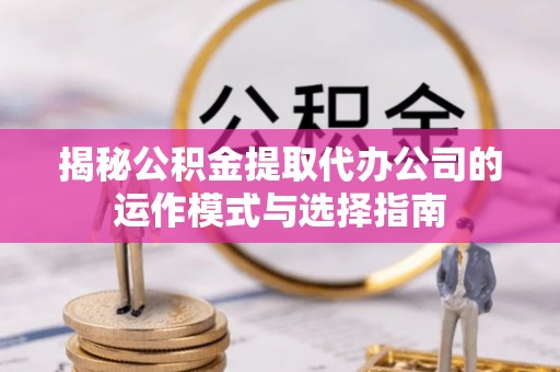 镇安揭秘公积金提取代办公司的运作模式与选择指南