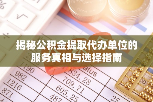 镇安揭秘公积金提取代办单位的服务真相与选择指南