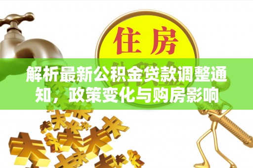 镇安解析最新公积金贷款调整通知，政策变化与购房影响