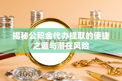 镇安揭秘公积金代办提取的便捷之道与潜在风险