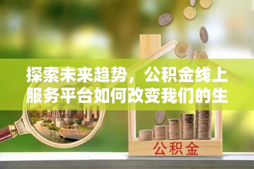 镇安探索未来趋势，公积金线上服务平台如何改变我们的生活