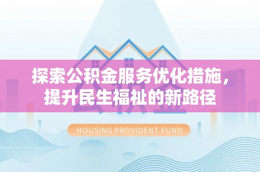 镇安探索公积金服务优化措施，提升民生福祉的新路径