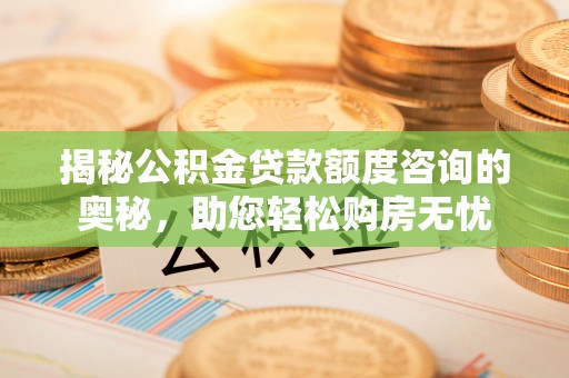 镇安揭秘公积金贷款额度咨询的奥秘，助您轻松购房无忧