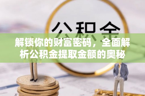 镇安解锁你的财富密码，全面解析公积金提取金额的奥秘