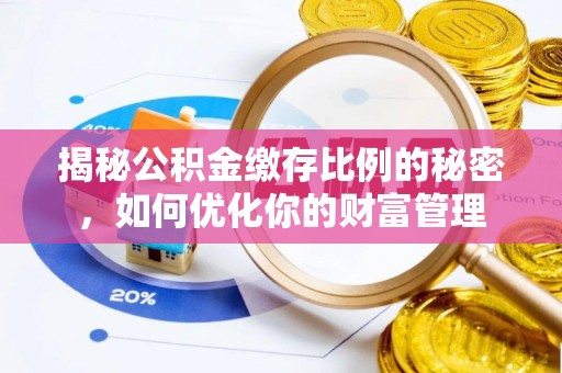 镇安揭秘公积金缴存比例的秘密，如何优化你的财富管理