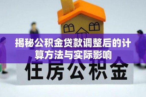 镇安揭秘公积金贷款调整后的计算方法与实际影响