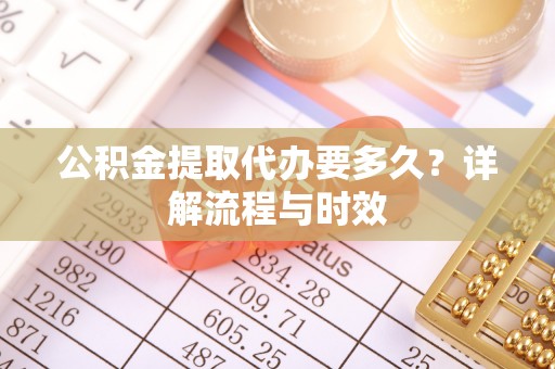 镇安公积金提取代办要多久？详解流程与时效