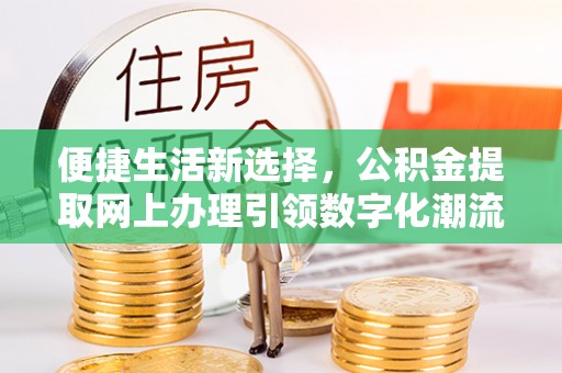 镇安便捷生活新选择，公积金提取网上办理引领数字化潮流