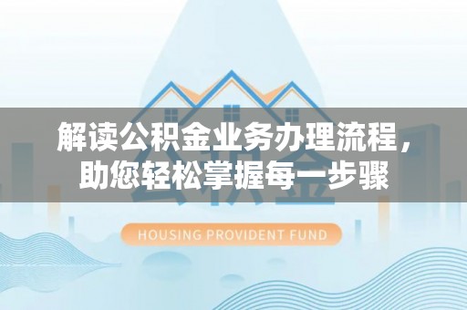 镇安解读公积金业务办理流程，助您轻松掌握每一步骤
