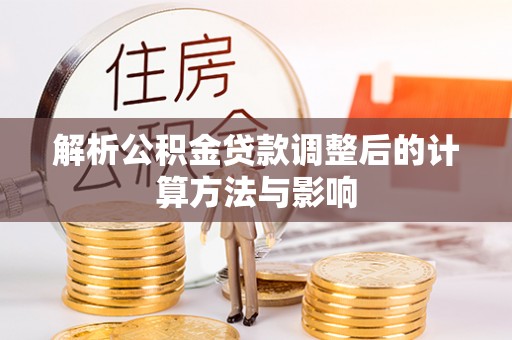 镇安解析公积金贷款调整后的计算方法与影响