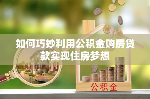镇安如何巧妙利用公积金购房贷款实现住房梦想