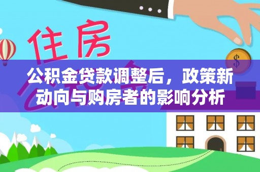 镇安公积金贷款调整后，政策新动向与购房者的影响分析