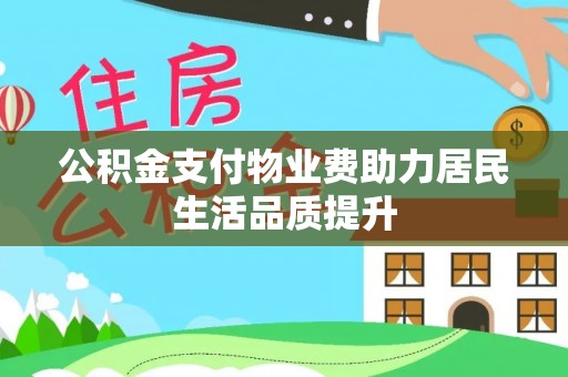 镇安公积金支付物业费助力居民生活品质提升