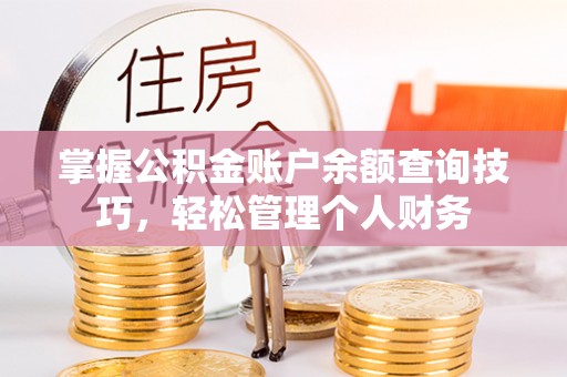 镇安掌握公积金账户余额查询技巧，轻松管理个人财务